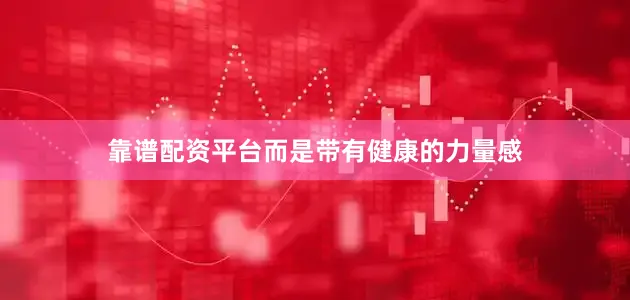 靠谱配资平台而是带有健康的力量感