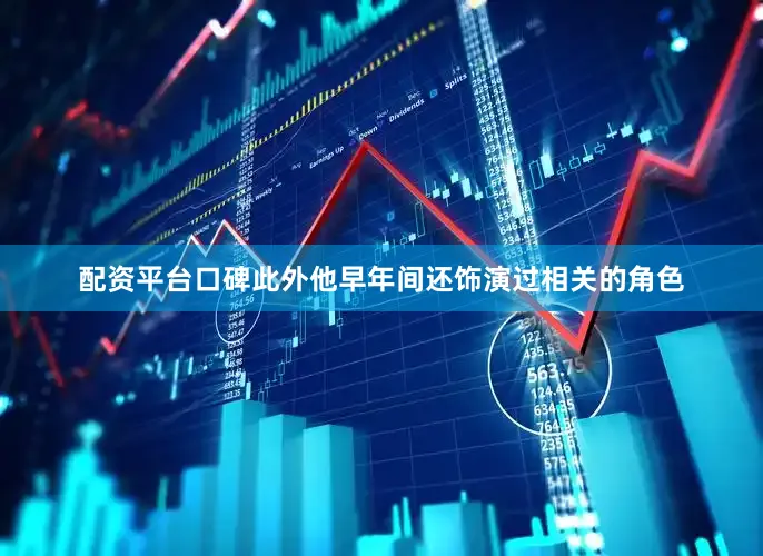 配资平台口碑此外他早年间还饰演过相关的角色