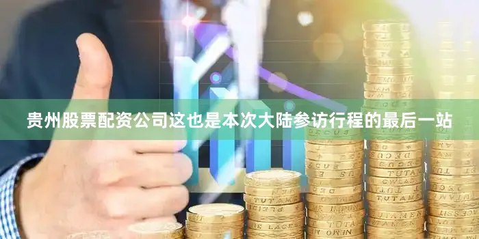 贵州股票配资公司这也是本次大陆参访行程的最后一站