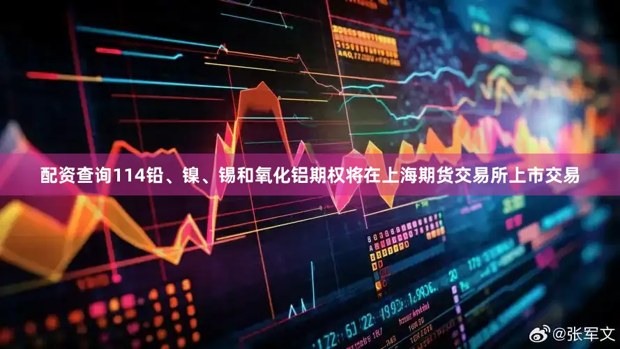 配资查询114铅、镍、锡和氧化铝期权将在上海期货交易所上市交易