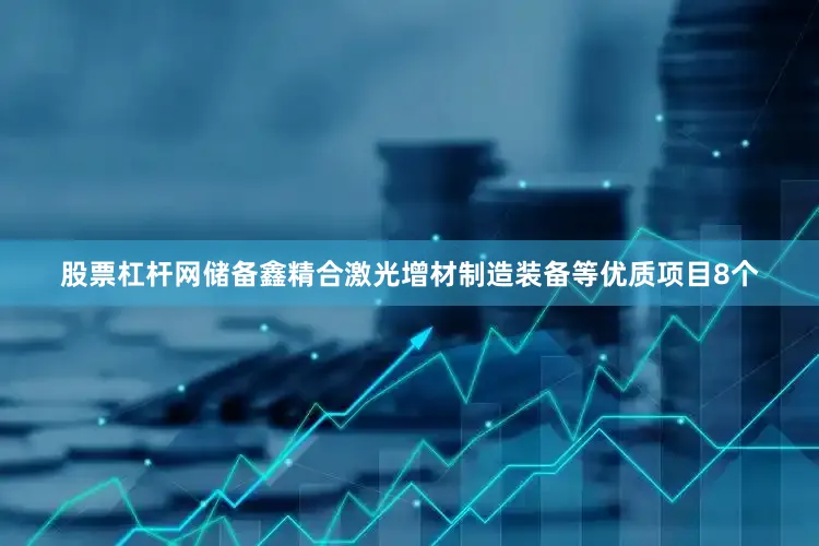 股票杠杆网储备鑫精合激光增材制造装备等优质项目8个