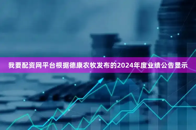 我要配资网平台根据德康农牧发布的2024年度业绩公告显示