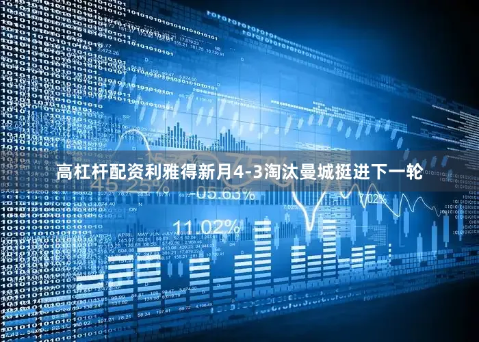 高杠杆配资利雅得新月4-3淘汰曼城挺进下一轮
