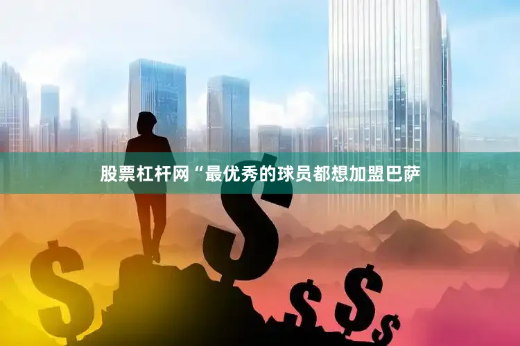 股票杠杆网“最优秀的球员都想加盟巴萨