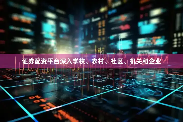证券配资平台深入学校、农村、社区、机关和企业
