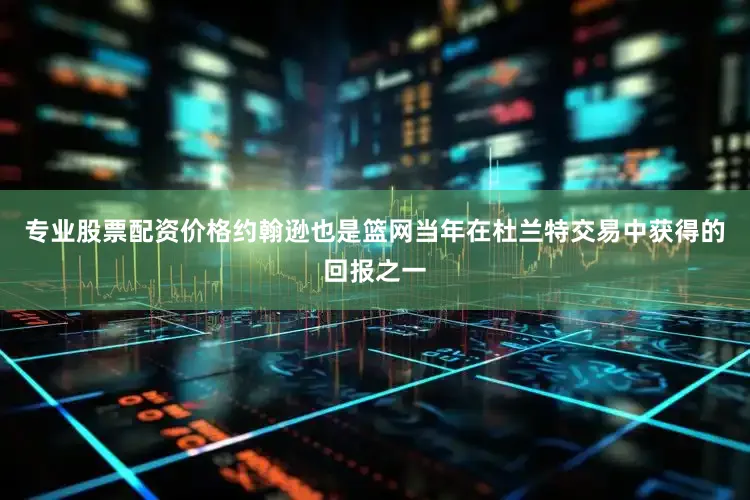 专业股票配资价格约翰逊也是篮网当年在杜兰特交易中获得的回报之一