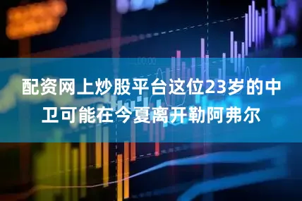 配资网上炒股平台这位23岁的中卫可能在今夏离开勒阿弗尔