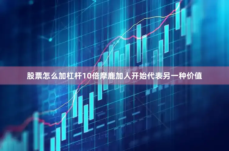 股票怎么加杠杆10倍摩鹿加人开始代表另一种价值