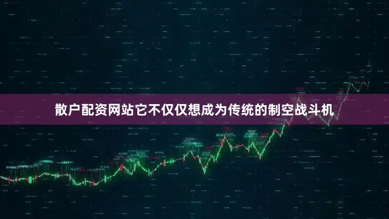 散户配资网站它不仅仅想成为传统的制空战斗机