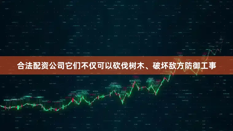 合法配资公司它们不仅可以砍伐树木、破坏敌方防御工事