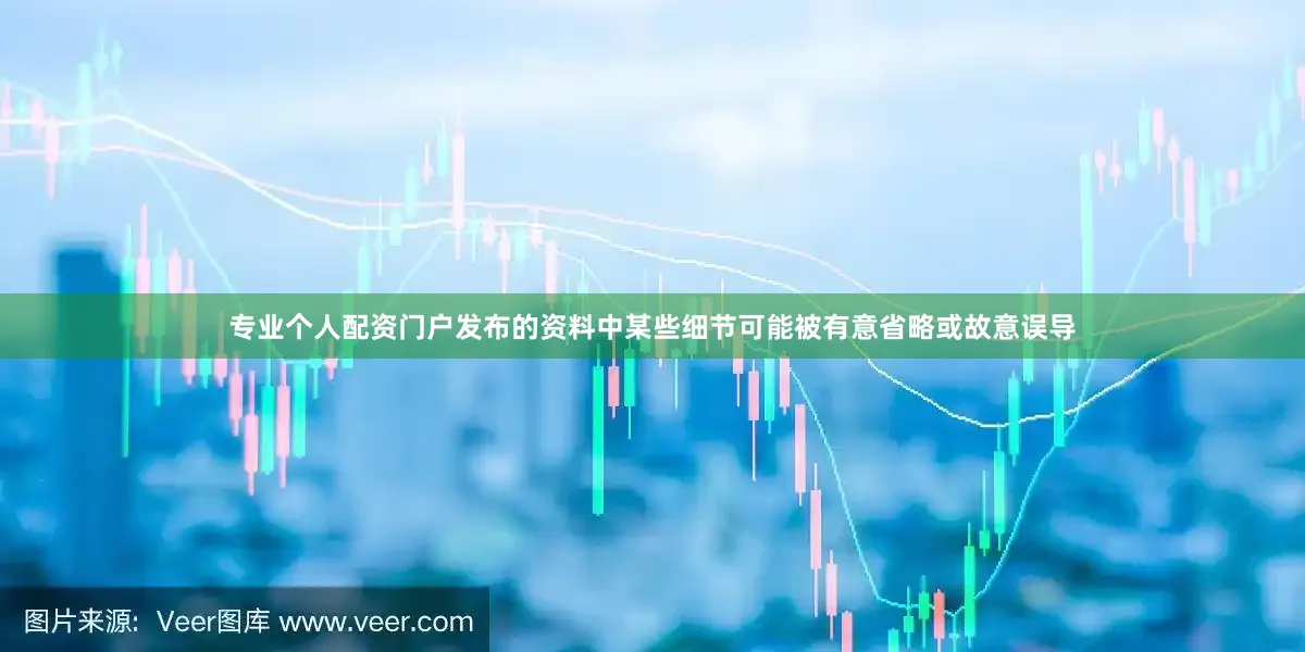 专业个人配资门户发布的资料中某些细节可能被有意省略或故意误导