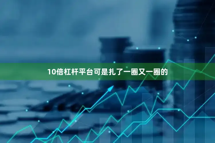 10倍杠杆平台可是扎了一圈又一圈的