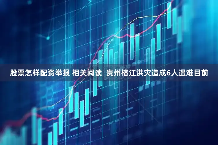 股票怎样配资举报 相关阅读  贵州榕江洪灾造成6人遇难目前