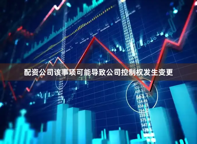 配资公司该事项可能导致公司控制权发生变更