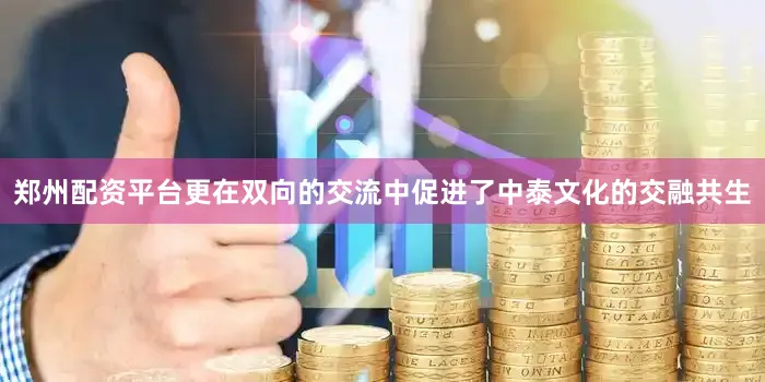 郑州配资平台更在双向的交流中促进了中泰文化的交融共生