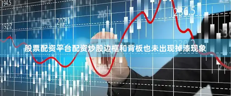 股票配资平台配资炒股边框和背板也未出现掉漆现象