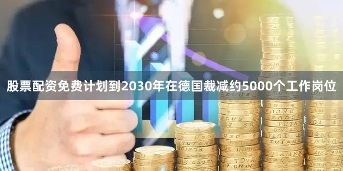 股票配资免费计划到2030年在德国裁减约5000个工作岗位