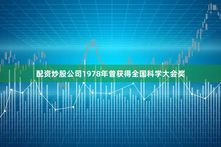 配资炒股公司1978年曾获得全国科学大会奖