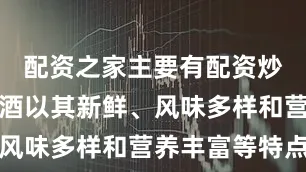 配资之家主要有配资炒股精酿啤酒以其新鲜、风味多样和营养丰富等特点