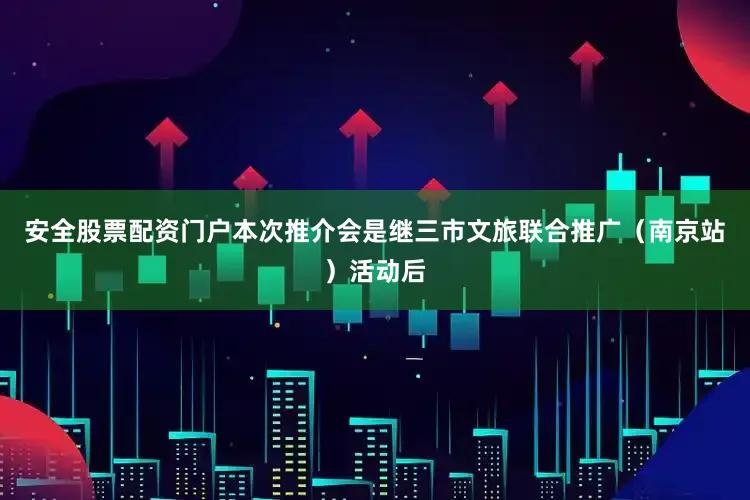 安全股票配资门户本次推介会是继三市文旅联合推广（南京站）活动后