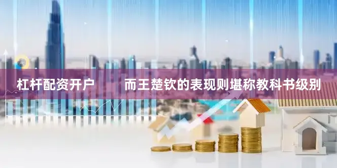 杠杆配资开户        而王楚钦的表现则堪称教科书级别