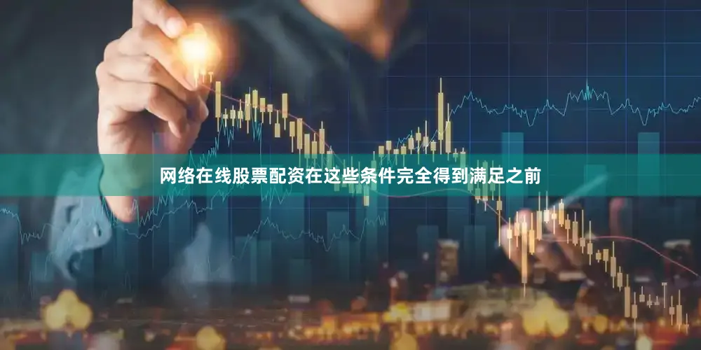 网络在线股票配资在这些条件完全得到满足之前