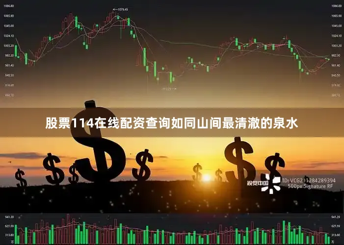 股票114在线配资查询如同山间最清澈的泉水