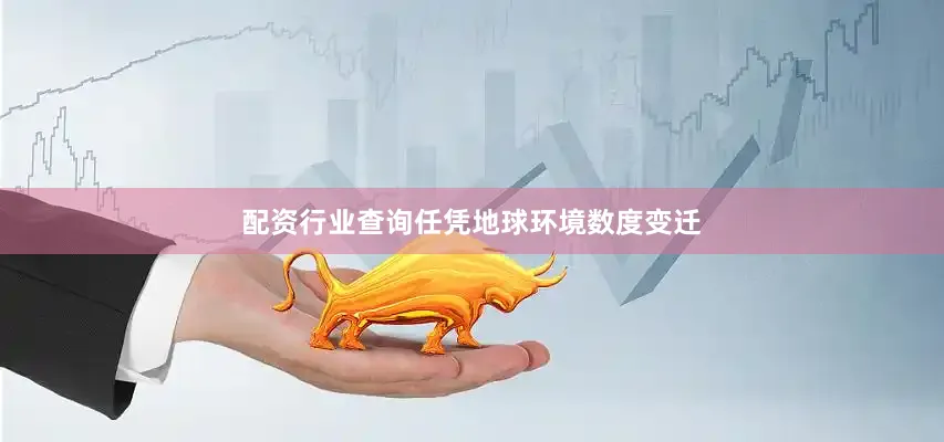 配资行业查询任凭地球环境数度变迁