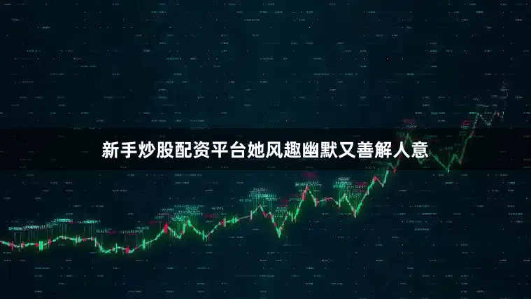 新手炒股配资平台她风趣幽默又善解人意