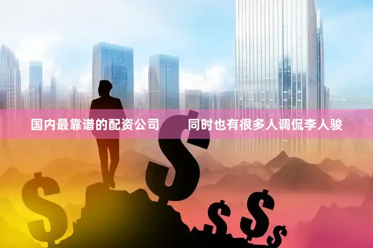 国内最靠谱的配资公司        同时也有很多人调侃李人骏