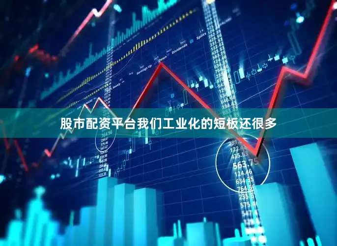 股市配资平台我们工业化的短板还很多