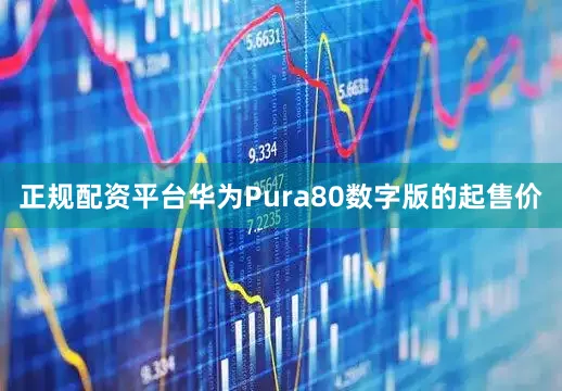 正规配资平台华为Pura80数字版的起售价