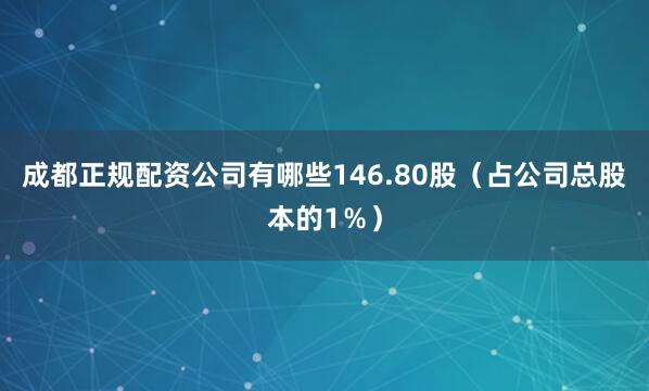 成都正规配资公司有哪些146.80股（占公司总股本的1％）