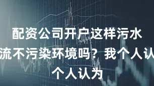 配资公司开户这样污水横流不污染环境吗？我个人认为