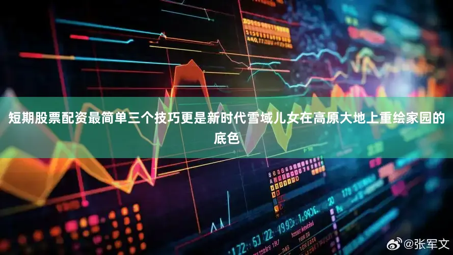 短期股票配资最简单三个技巧更是新时代雪域儿女在高原大地上重绘家园的底色