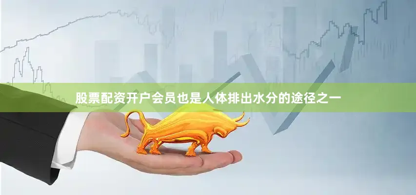 股票配资开户会员也是人体排出水分的途径之一