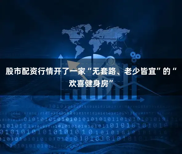 股市配资行情开了一家“无套路、老少皆宜”的“欢喜健身房”