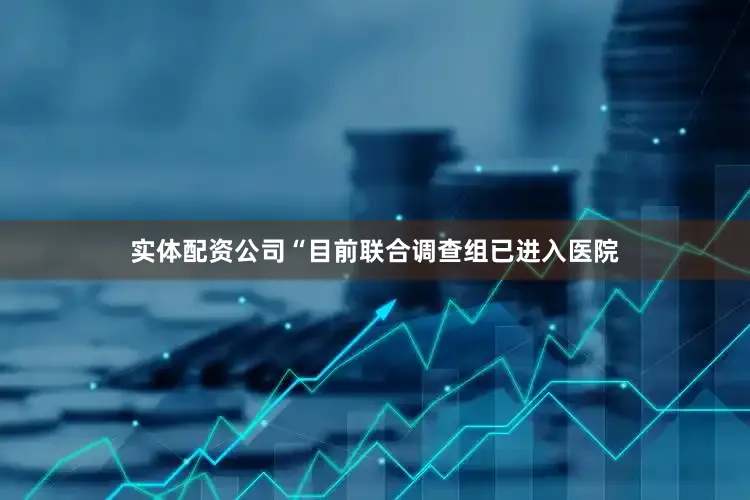 实体配资公司“目前联合调查组已进入医院