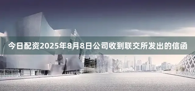 今日配资2025年8月8日公司收到联交所发出的信函