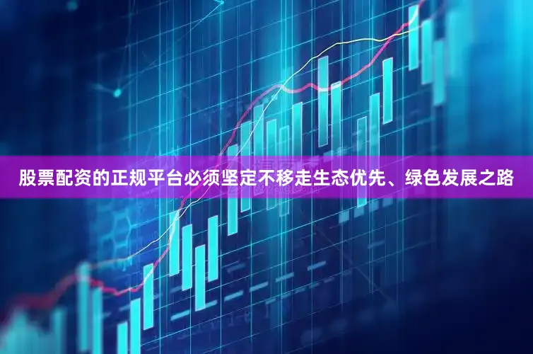 股票配资的正规平台必须坚定不移走生态优先、绿色发展之路
