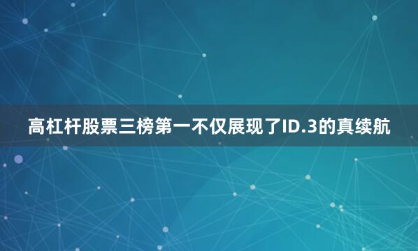 高杠杆股票三榜第一不仅展现了ID.3的真续航
