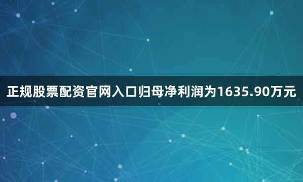 正规股票配资官网入口归母净利润为1635.90万元