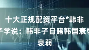 十大正规配资平台*韩非子学说：韩非子目睹韩国衰弱