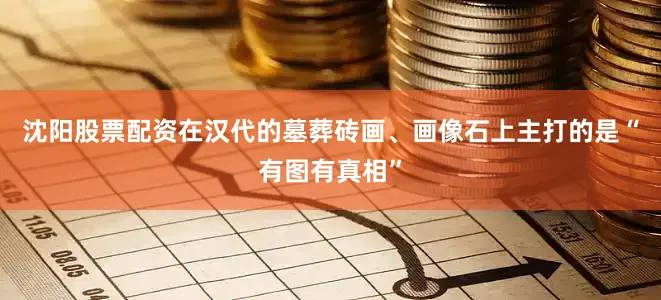 沈阳股票配资在汉代的墓葬砖画、画像石上主打的是“有图有真相”