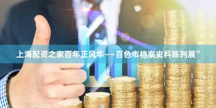 上海配资之家百年正风华——百色市档案史料陈列展”