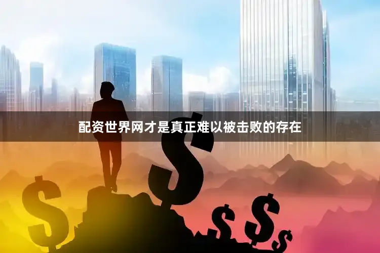 配资世界网才是真正难以被击败的存在