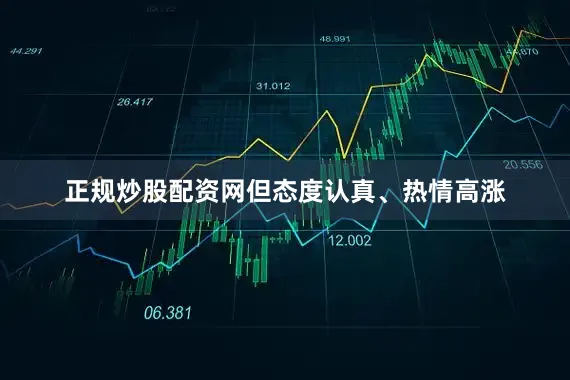 正规炒股配资网但态度认真、热情高涨