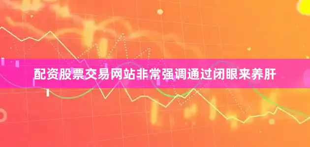 配资股票交易网站非常强调通过闭眼来养肝