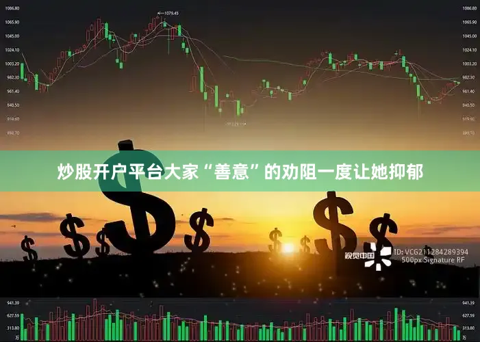 炒股开户平台大家“善意”的劝阻一度让她抑郁