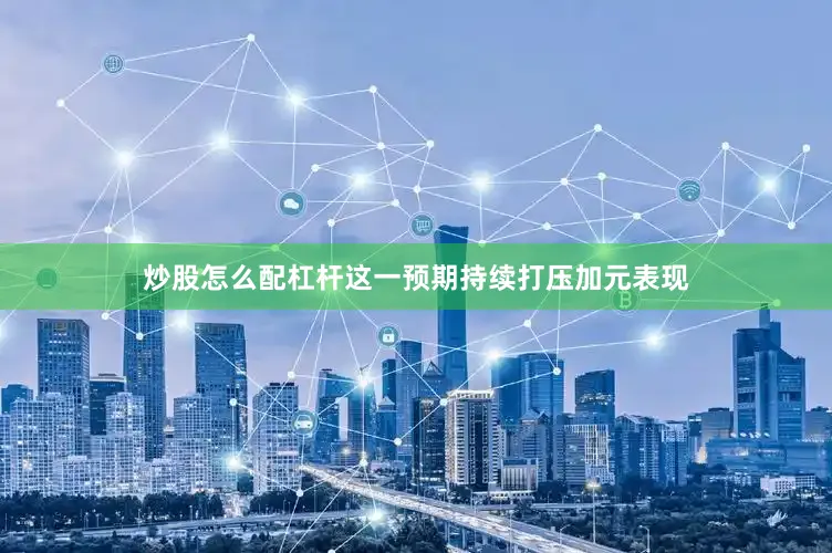 炒股怎么配杠杆这一预期持续打压加元表现
